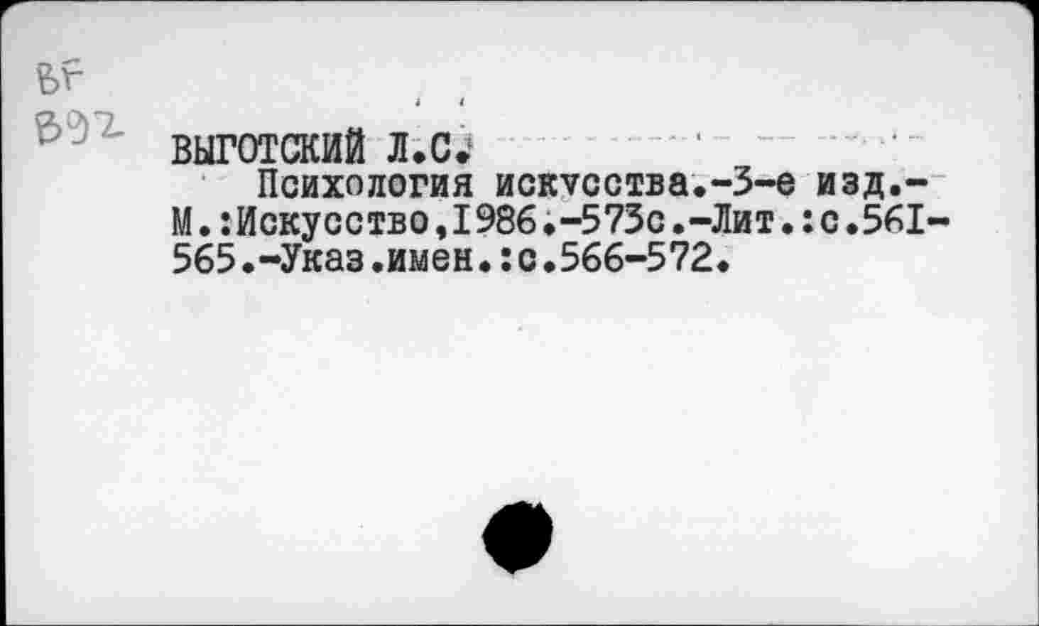 ﻿
ВЫГОТСКИЙ Л.С»* ‘ “
Психология исосства.-З-е изд.-М.Искусство,1986.-573с.-Лит.:с.561-565.-Указ.имен.:с.566-572.